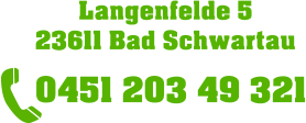 Langenfelde 5   23611 Bad Schwartau      0451 203 49 321