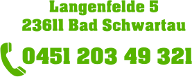 Langenfelde 5   23611 Bad Schwartau      0451 203 49 321